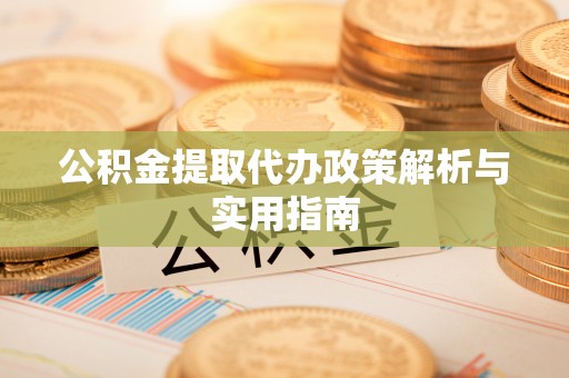 玉里公积金提取代办政策解析与实用指南
