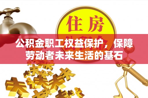 玉里公积金职工权益保护，保障劳动者未来生活的基石