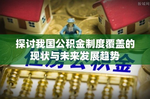 玉里探讨我国公积金制度覆盖的现状与未来发展趋势