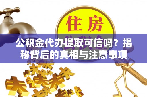 玉里公积金代办提取可信吗？揭秘背后的真相与注意事项
