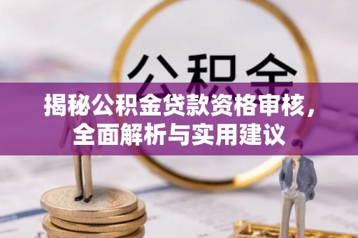 玉里揭秘公积金贷款资格审核，全面解析与实用建议