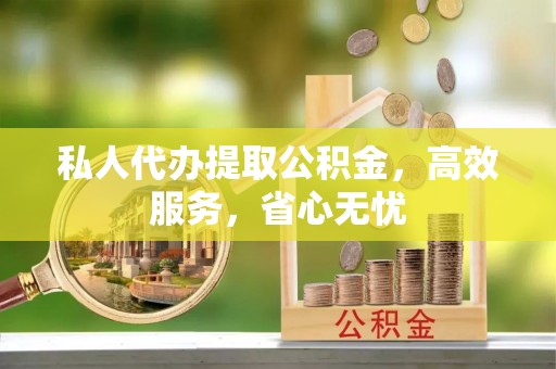 玉里私人代办提取公积金，高效服务，省心无忧