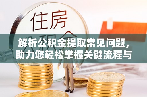 玉里解析公积金提取常见问题，助力您轻松掌握关键流程与技巧