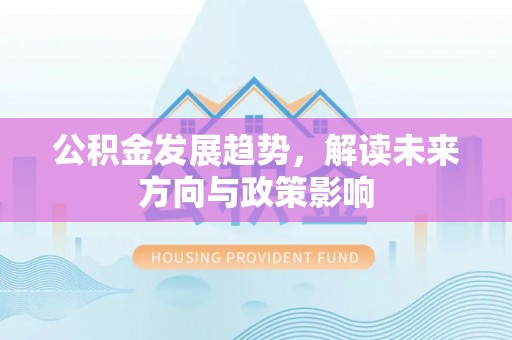 玉里公积金发展趋势，解读未来方向与政策影响