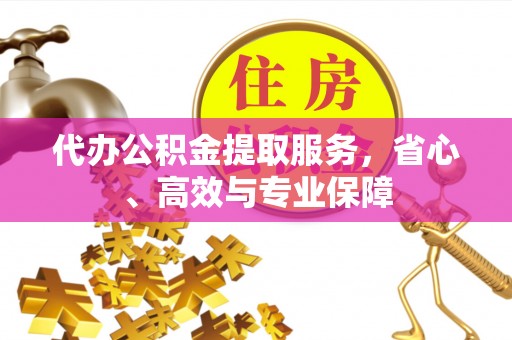 玉里代办公积金提取服务，省心、高效与专业保障