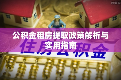 玉里公积金租房提取政策解析与实用指南