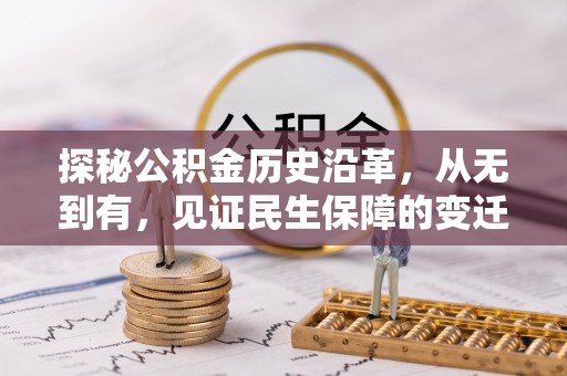 玉里探秘公积金历史沿革，从无到有，见证民生保障的变迁