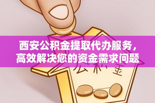 玉里西安公积金提取代办服务，高效解决您的资金需求问题