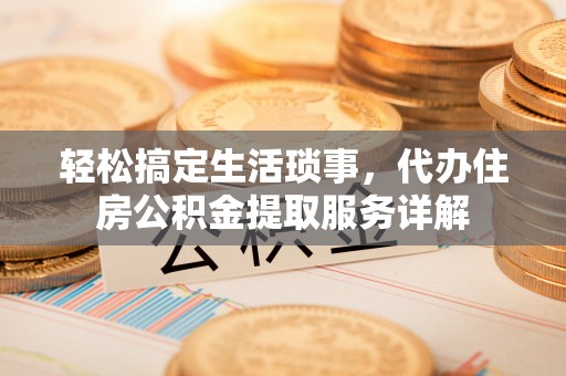 玉里轻松搞定生活琐事，代办住房公积金提取服务详解