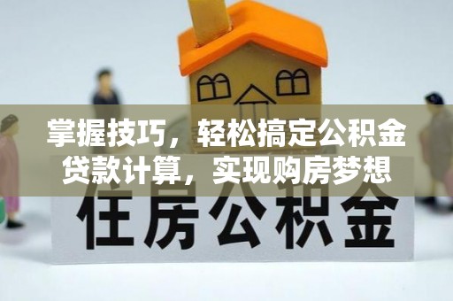 玉里掌握技巧，轻松搞定公积金贷款计算，实现购房梦想