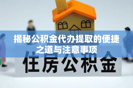 玉里揭秘公积金代办提取的便捷之道与注意事项