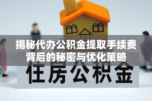 玉里揭秘代办公积金提取手续费背后的秘密与优化策略