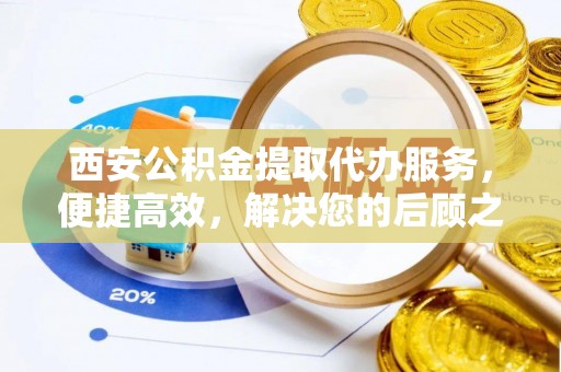 玉里西安公积金提取代办服务，便捷高效，解决您的后顾之忧