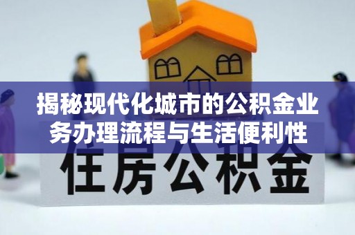 玉里揭秘现代化城市的公积金业务办理流程与生活便利性