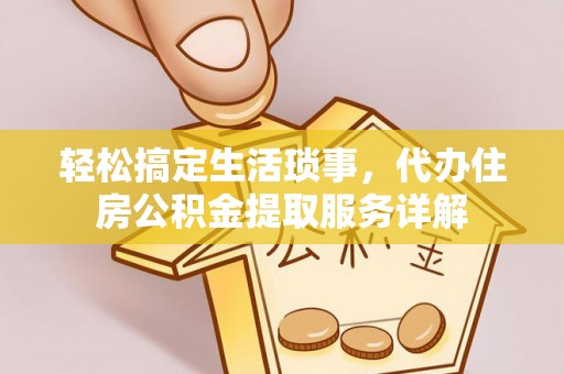 玉里轻松搞定生活琐事，代办住房公积金提取服务详解