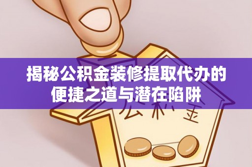 玉里揭秘公积金装修提取代办的便捷之道与潜在陷阱