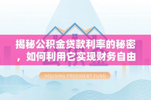 玉里揭秘公积金贷款利率的秘密，如何利用它实现财务自由？