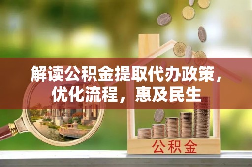 玉里解读公积金提取代办政策，优化流程，惠及民生