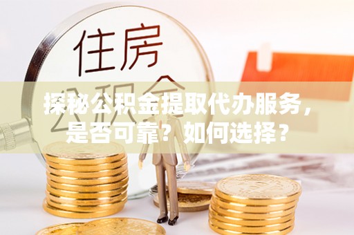 玉里探秘公积金提取代办服务，是否可靠？如何选择？