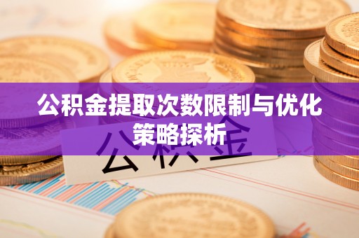 玉里公积金提取次数限制与优化策略探析