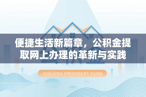 玉里便捷生活新篇章，公积金提取网上办理的革新与实践