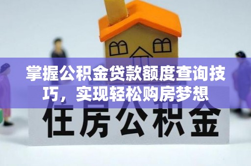 玉里掌握公积金贷款额度查询技巧，实现轻松购房梦想