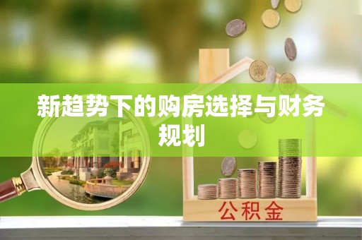 玉里新趋势下的购房选择与财务规划