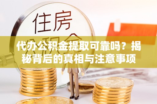 玉里代办公积金提取可靠吗？揭秘背后的真相与注意事项