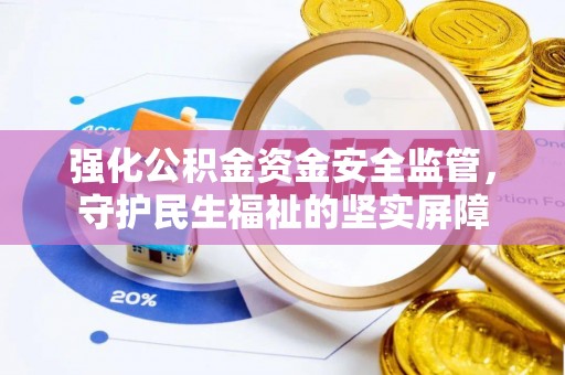 玉里强化公积金资金安全监管，守护民生福祉的坚实屏障