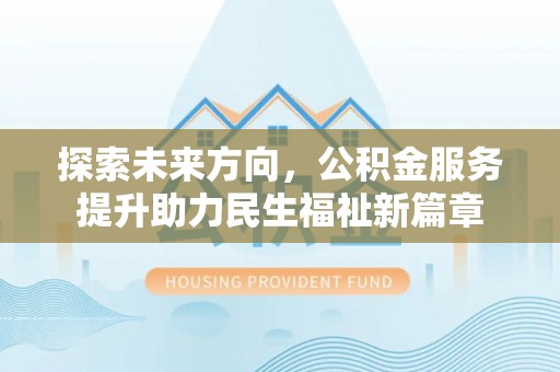 玉里探索未来方向，公积金服务提升助力民生福祉新篇章