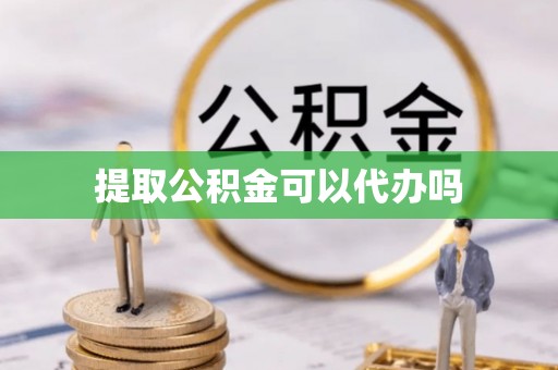 玉里提取公积金可以代办吗
