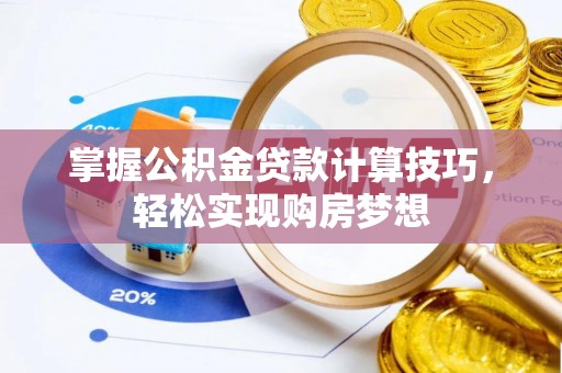 玉里掌握公积金贷款计算技巧，轻松实现购房梦想