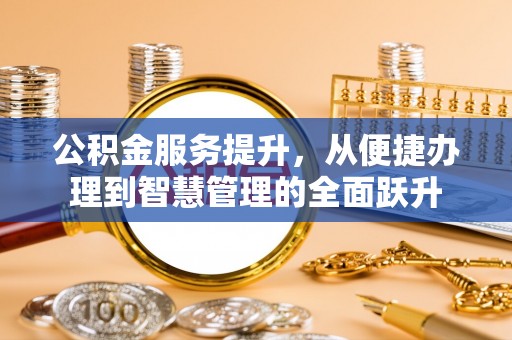 玉里公积金服务提升，从便捷办理到智慧管理的全面跃升