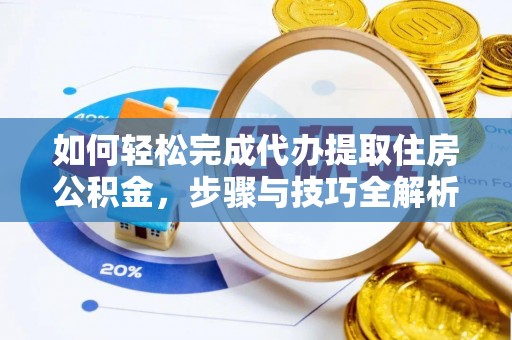 玉里如何轻松完成代办提取住房公积金，步骤与技巧全解析