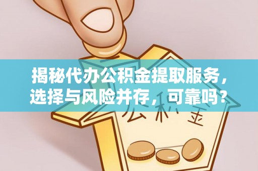 玉里揭秘代办公积金提取服务，选择与风险并存，可靠吗？