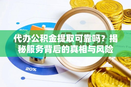 玉里代办公积金提取可靠吗？揭秘服务背后的真相与风险