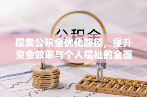 玉里探索公积金优化路径，提升资金效率与个人福祉的全面解析