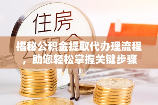 玉里揭秘公积金提取代办理流程，助您轻松掌握关键步骤