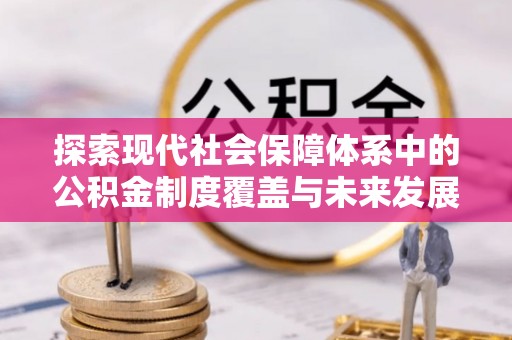 玉里探索现代社会保障体系中的公积金制度覆盖与未来发展