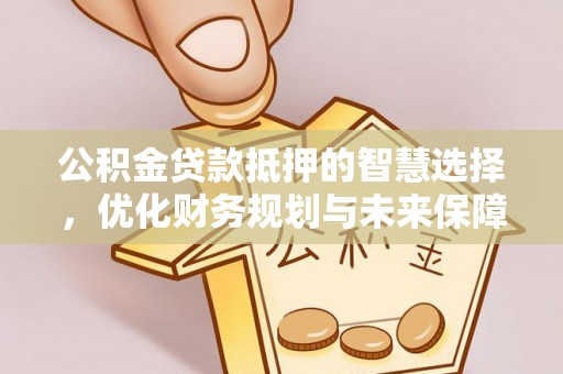 玉里公积金贷款抵押的智慧选择，优化财务规划与未来保障