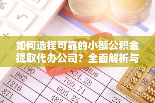 玉里如何选择可靠的小额公积金提取代办公司？全面解析与实用指南