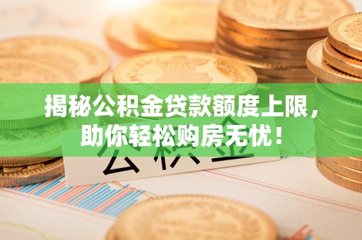 玉里揭秘公积金贷款额度上限，助你轻松购房无忧！