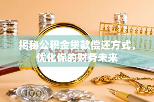 玉里揭秘公积金贷款偿还方式，优化你的财务未来