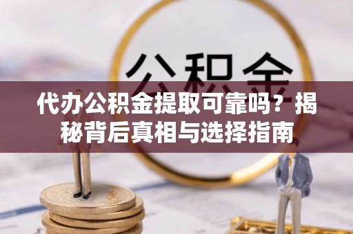 玉里代办公积金提取可靠吗？揭秘背后真相与选择指南