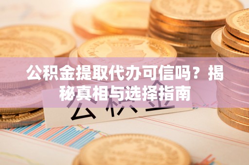 玉里公积金提取代办可信吗？揭秘真相与选择指南