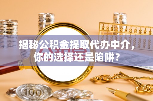 玉里揭秘公积金提取代办中介，你的选择还是陷阱？