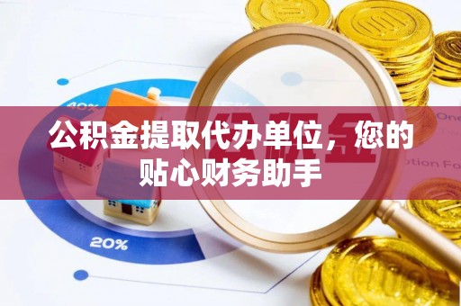 玉里公积金提取代办单位，您的贴心财务助手