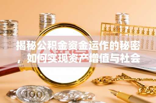 玉里揭秘公积金资金运作的秘密，如何实现资产增值与社会福利双赢？