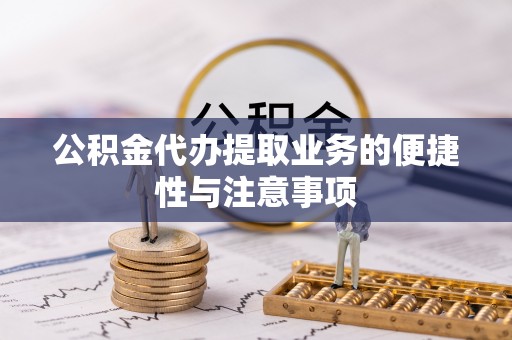 玉里公积金代办提取业务的便捷性与注意事项