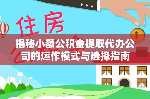 玉里揭秘小额公积金提取代办公司的运作模式与选择指南